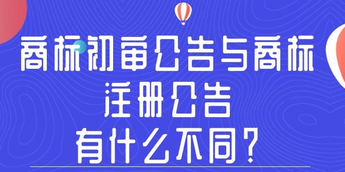 商標初審公告與商標注冊公告，有什么不同？