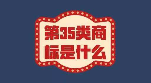 萬能第35類商標包含什么？如何選？