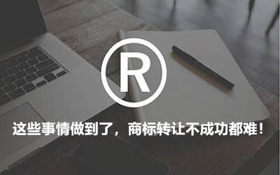 這些事情做到了，商標轉讓不成功都難！