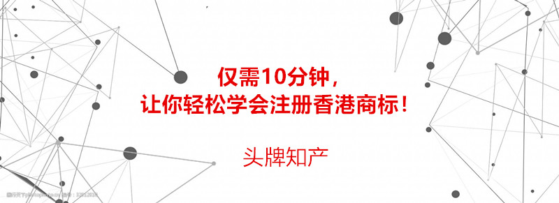 僅需10分鐘，讓你輕松學會注冊香港商標！
