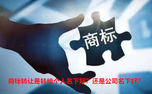 商標(biāo)轉(zhuǎn)讓是轉(zhuǎn)給個人名下好？還是公司名下好？