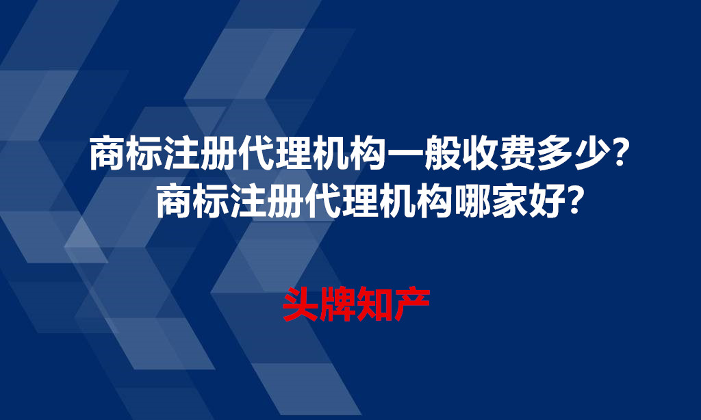 商標注冊代理機構一般收費多少？商標注冊代理機構哪家好？