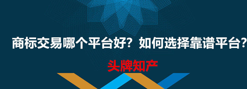 商標交易哪個平臺好？如何選擇靠譜平臺？