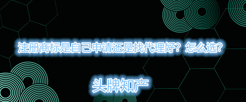 注冊商標是自己申請還是找代理好？怎么選？