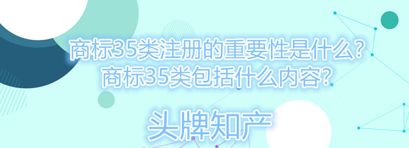 商標35類注冊的重要性是什么？商標35類包括什么內容？