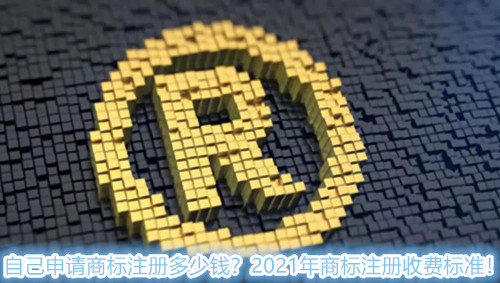 自己申請商標注冊多少錢？2021年商標注冊收費標準！
