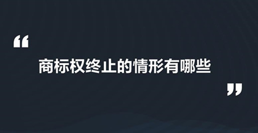 商標權的終止是指什么？商標權終止的情形主要有哪些？