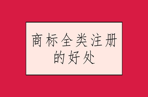 商標注冊全類包括哪些？商標注冊全類的好處有哪些？