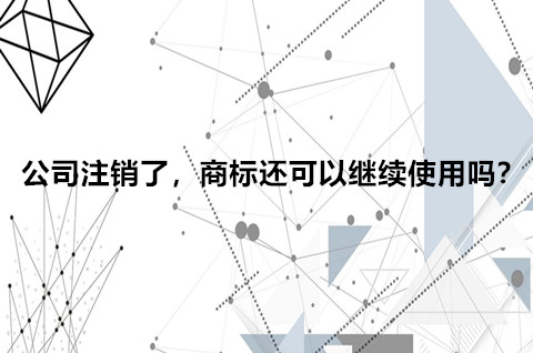 公司注銷了，商標還可以繼續使用嗎？