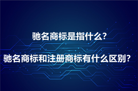 馳名商標是指什么？馳名商標和注冊商標有什么區別？