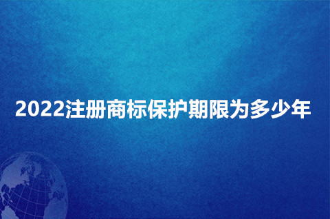 2022注冊(cè)商標(biāo)保護(hù)期限為多少年？商標(biāo)保護(hù)措施有哪些？