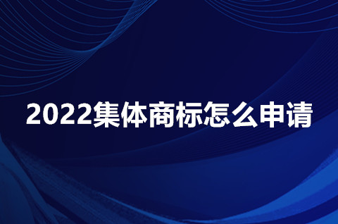 2022集體商標怎么申請？申請集體商標的材料是什么？