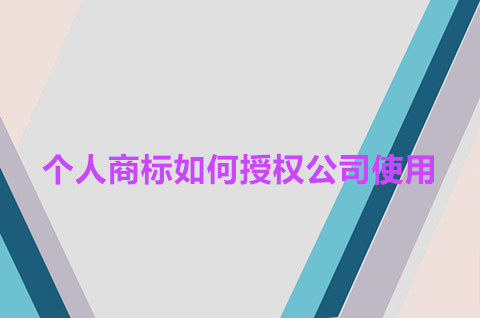 個人商標如何授權公司使用？個人商標可以授權給公司嗎？