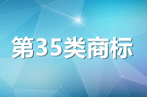 35類商標(biāo)經(jīng)營范圍都包括什么？35類商標(biāo)注冊申請流程是什么？