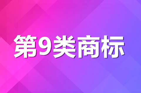 第9類商標經營范圍有哪些？商標注冊申請材料有哪些？