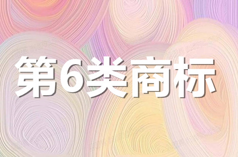 6類商標經營范圍明細有哪些？6類商標注冊申請需要什么材料？