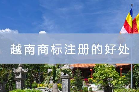 申請越南商標(biāo)注冊有什么優(yōu)點？